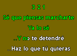 321

Scii que piensas marcharte

Ya lo se'

..Y no te detendm

..Haz lo que tu quieras