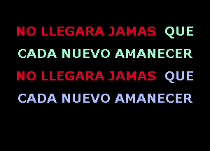 N0 LLEGARA JAMAS QUE
CADA NUEVO AMAN ECER
N0 LLEGARA JAMAS QUE
CADA NUEVO AMAN ECER