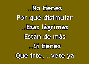 ..No tienes
Por qu disimular
..Esas l6grimas

Estgm de mas
..Si tienes
Que irte, ..vete ya