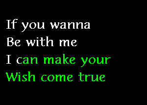 If you wanna
Be with me

I can make your
Wish come true