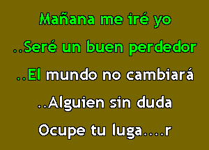 Mariana me irci yo
Semi un buen perdedor

..El mundo no cambiara

..Algu1'en sin duda

Ocupe tu luga....r l