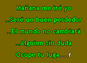 Mariana me irci yo
Semi un buen perdedor

..El mundo no cambiara

..Algu1'en sin duda

Ocupe tu luga....r l