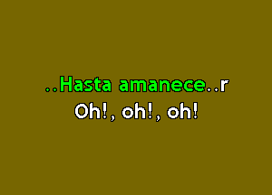 ..Hasta amanece..r

Oh!, oh!. oh!