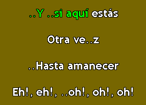 ..Y ..51 aqui estzils

Otra ve..z

..Hasta amanecer

Eh!, eh!, ..oh!, oh!, oh!