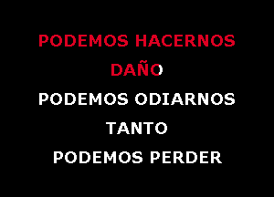 PODEMOS HACERNOS
DANG

PODEMOS ODIARNOS
TANTO
PODEMOS PERDER