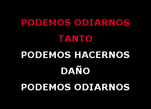 PODEMOS ODIARNOS
TANTO

PODEMOS HACERNOS
DAEo
pooemos ODIARNOS