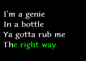 I'm a genie
In a bottle

Ya gotta rub me
The right way