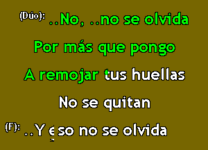 (Duo? ..No, ..no se olvida
Por mas que pongo
A remojar tus huellas

No se quitan

(F)! ..Y cg so no se olvida