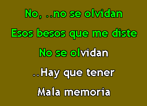 No, ..no se olvidan

Esos besos que me diste

No se olvidan
..Hay que tener

Mala memoria