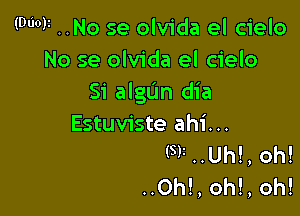 (WON ..No se olvida el cielo
No se olvida el cielo
Si algL'In dia

Estuviste ahi...
(5V ..Uh!, oh!
..0h!, oh!, oh!