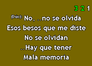 3 2 1
(9'10? No, ..no se olvida
Esos besos que me diste

No se olvidan
..Hay que tener
Mala memoria