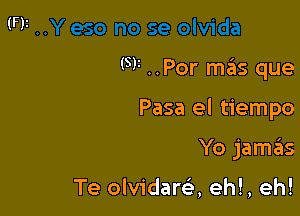 (5)1 ..Por miis que

Pasa el tiempo
Yo jamas

Te olvidara eh!, eh!