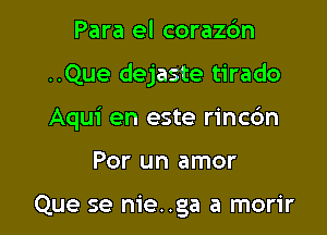 Para el corazc'm

..Que dejaste tirado

Aqui en este rincc'm

Por un amor

Que se nie..ga a morir