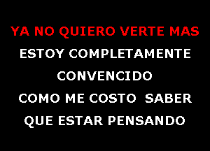 YA N0 QUIERO VERTE MAS
ESTOY COMPLETAMENTE
CONVENCIDO
COMO ME COSTO SABER
QUE ESTAR PENSANDO