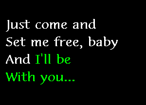 Just come and
Set me free, baby

And I'll be
With you...