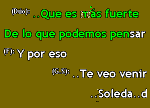 (W ..Que es mfas fuerte

De lo que podemos pensar

W Y por eso
(G'SF ..Te veo venir
.. Soleda. .d