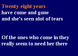 Twenty-eight years
have come and gone
and she's seen alot of tears

Of the ones Who come in they
really seem to need her there