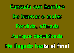 Cansada con hambre
De buenas o malas
Perdida, afinada
Aunque desubicada

He llegado hasta el final