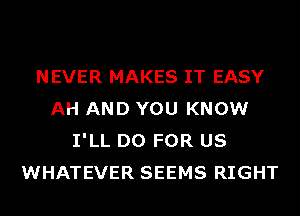 CAUSE A JEALOUS WOMAN
NEVER MAKES IT EASY

AH AND YOU KNOW
I'LL DO FOR US