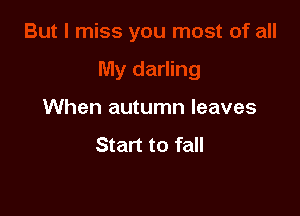 When autumn leaves

Start to fall