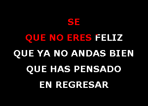 SE
QUE NO ERES FELIZ

QUE YA NO ANDAS BIEN
QUE HAS PENSADO
EN REGRESAR