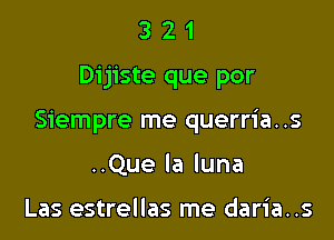 321

Dijiste que por

Siempre me querria..s

..Que la luna

Las estrellas me daria..s