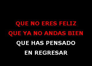 QUE NO ERES FELIZ

QUE YA NO ANDAS BIEN
QUE HAS PENSADO
EN REGRESAR