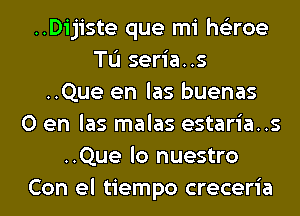 ..Dijiste que mi he'zroe
TL'I seria..s
..Que en las buenas
0 en las malas estaria..s
..Que lo nuestro
Con el tiempo creceria