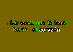 ..Las cosas que te hace

Decir ..el coraz6n