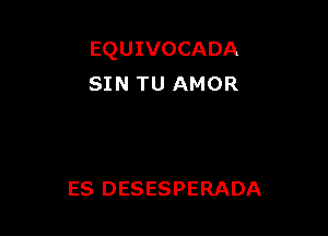 EQUIVOCADA
SIN TU AMOR

ES DESESPERADA