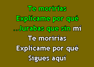 Te moririas
Explicame por qusLa
..Jurabas que sin mi

Te moririas
Explicame por qu
Sigues aqui