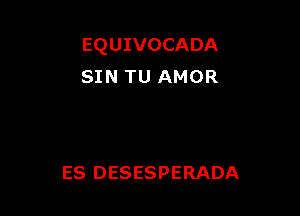 EQUIVOCADA
SIN TU AMOR

ES DESESPERADA