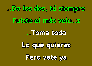 ..De los dos, tu siempre

Fuiste el m6s velo..z
..Toma todo
Lo que quieras

Pero vete ya