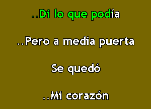 ..Di lo que podia

..Pero a media puerta

Se qued6

..Mi corazc'm