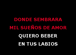 DONDE SEMBRARA

MIL sumos DE AMOR
QUIERO BEBER
EN TUS LABIOS