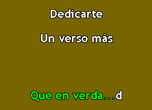 Dedicarte

Un verso szzs

Que en verda. . .d