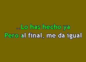 ..Lo has hecho ya

Pero al final, me da igual