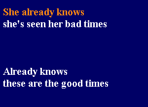 She already knows
she's seen her bad times

Already knows
these are the good times