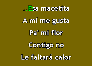 ..Esa macetita

A mi me gusta

Pa' mi f lor
Contigo no

Le faltarei calor