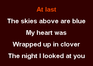 The skies above are blue
My heart was

Wrapped up in clover

The night I looked at you