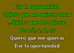 Dar la oportunidad
Quiero que me quieras amar
..Quiero que me quieras
De ma, a, a, as
Quiero que me quieras
Dar la oportunidad