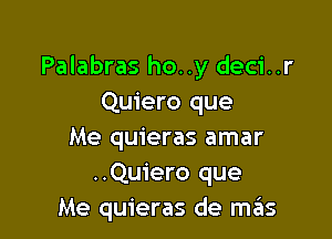 Palabras ho..y deci..r
Quiero que

Me quieras amar
..Quiero que
Me quieras de mas