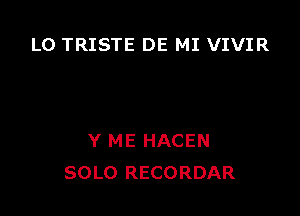 L0 TRISTE DE MI VIVIR

Y ME HACEN
SOLO RECORDAR