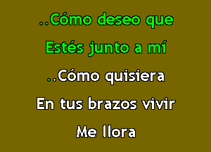 ..C6mo deseo que

Este's junto a mi
..C6mo quisiera
En tus brazos vivir

Me llora