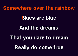 Skies are blue

And the dreams

That you dare to dream

Really do come true