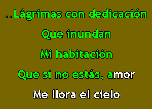 ..Lagrimas con dedicacidn

Que inundan
Mi habitacic'm
Que si no este'zs, amor

Me llora el cielo