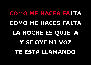 COMO ME HACES FALTA
COMO ME HACES FALTA
LA NOCHE ES QUIETA
Y SE OYE MI VOZ
TE ESTA LLAMANDO