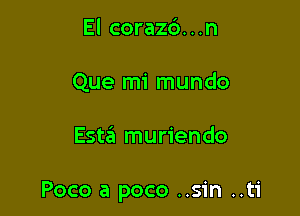 El corazc')...n
Que mi mundo

Esta muriendo

Poco a poco ..sin ..ti