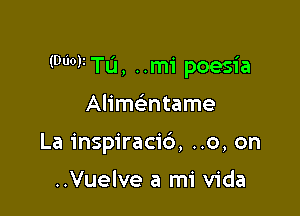 (00V Tu, ..m'i poesia

Alimwtame
La inspiracic'), ..0, on

..Vuelve a mi Vida