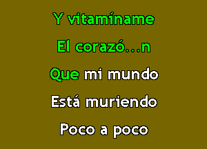 Y vitaminame
El coraz6...n
Que mi mundo

E5116 muriendo

Poco a poco